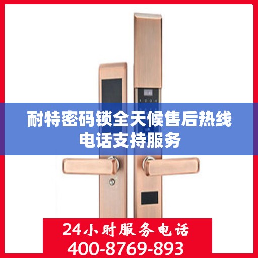 耐特密码锁全天候售后热线电话支持服务