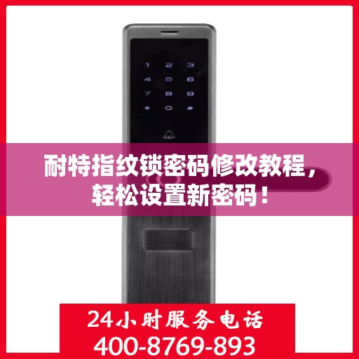耐特指纹锁密码修改教程，轻松设置新密码！