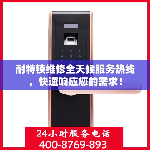 耐特锁维修全天候服务热线，快速响应您的需求！