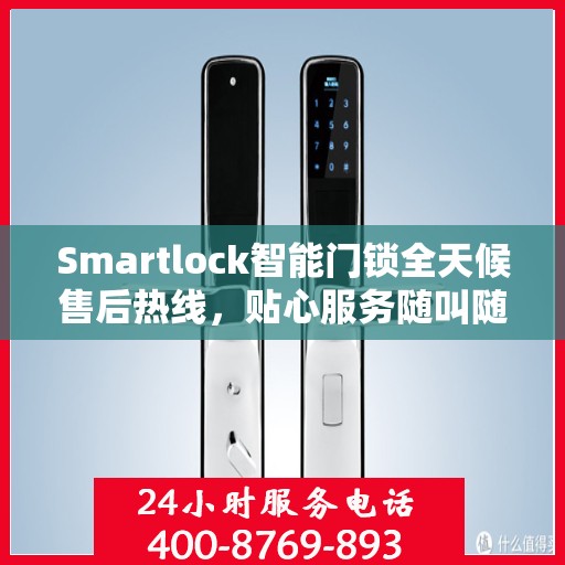 Smartlock智能门锁全天候售后热线，贴心服务随叫随应