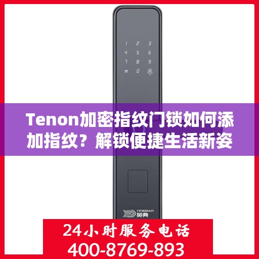 Tenon加密指纹门锁如何添加指纹？解锁便捷生活新姿势！