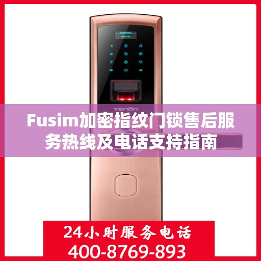Fusim加密指纹门锁售后服务热线及电话支持指南