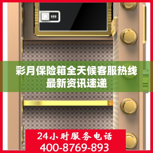 彩月保险箱全天候客服热线最新资讯速递