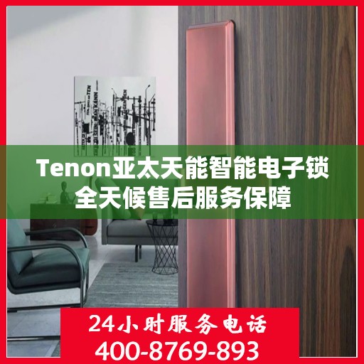 Tenon亚太天能智能电子锁全天候售后服务保障