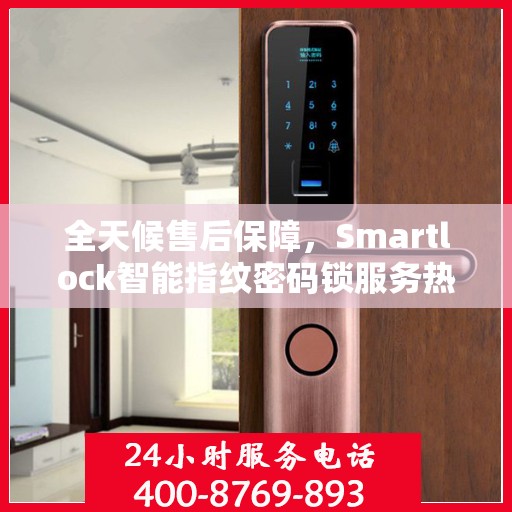 全天候售后保障，Smartlock智能指纹密码锁服务热线