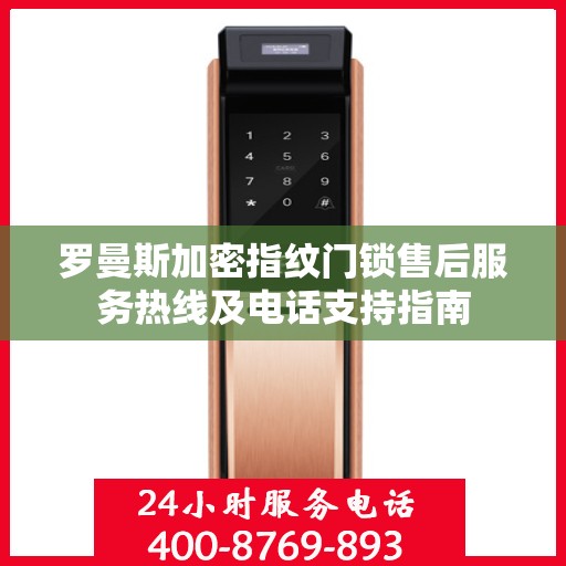 罗曼斯加密指纹门锁售后服务热线及电话支持指南