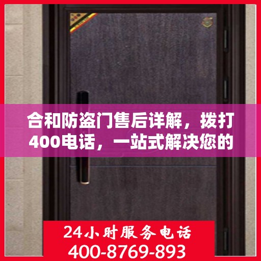 合和防盗门售后详解，拨打400电话，一站式解决您的售后问题