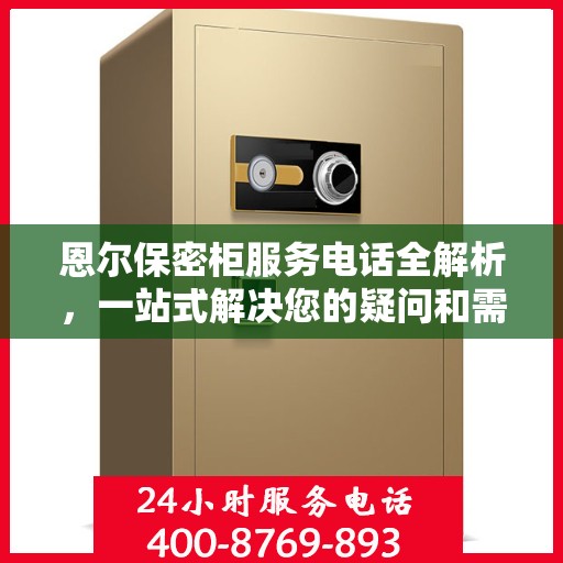 恩尔保密柜服务电话全解析，一站式解决您的疑问和需求