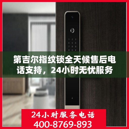 第吉尔指纹锁全天候售后电话支持，24小时无忧服务