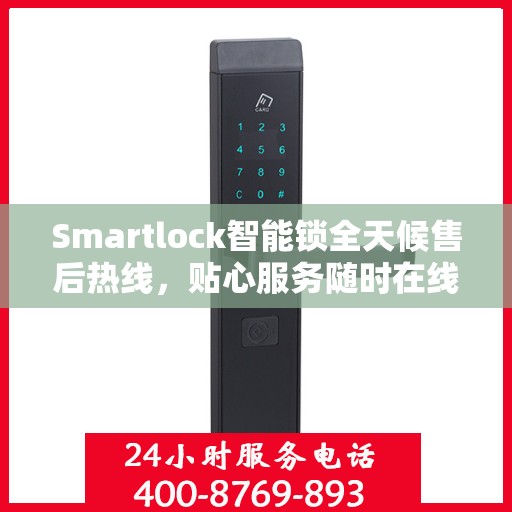Smartlock智能锁全天候售后热线，贴心服务随时在线