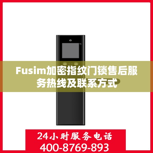 Fusim加密指纹门锁售后服务热线及联系方式