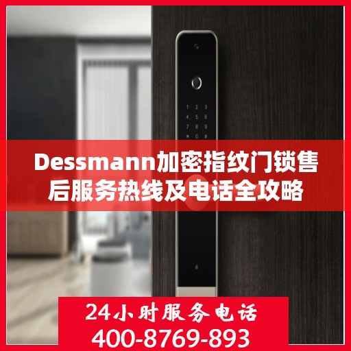 Dessmann加密指纹门锁售后服务热线及电话全攻略