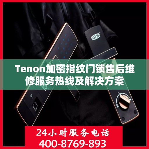 Tenon加密指纹门锁售后维修服务热线及解决方案