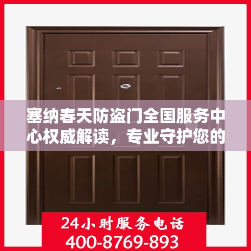 塞纳春天防盗门全国服务中心权威解读，专业守护您的安全之门