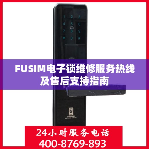 FUSIM电子锁维修服务热线及售后支持指南