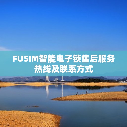FUSIM智能电子锁售后服务热线及联系方式