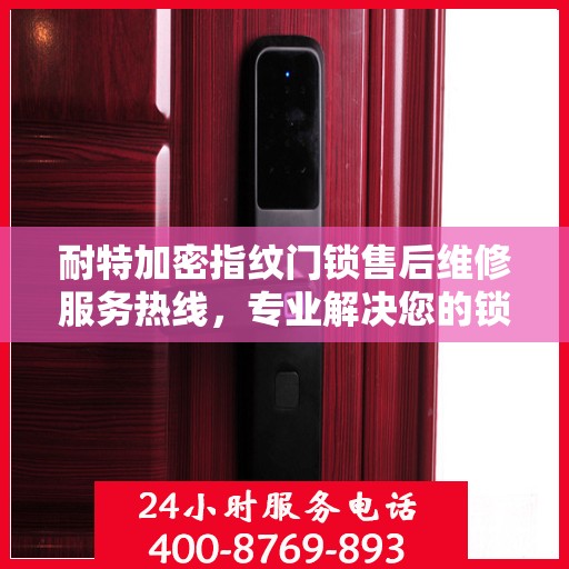 耐特加密指纹门锁售后维修服务热线，专业解决您的锁事烦恼！