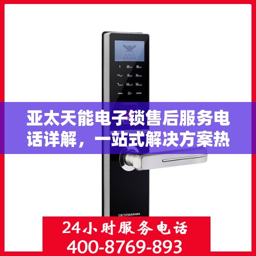 亚太天能电子锁售后服务电话详解，一站式解决方案热线揭秘