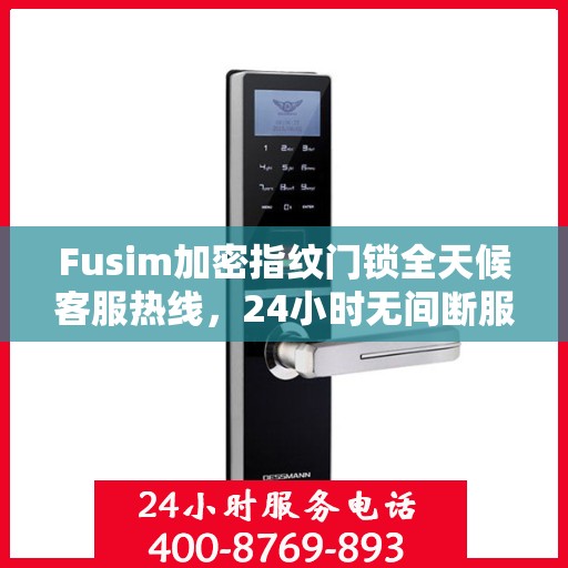 Fusim加密指纹门锁全天候客服热线，24小时无间断服务