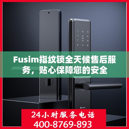 Fusim指纹锁全天候售后服务，贴心保障您的安全