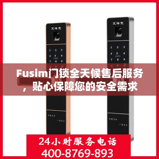 Fusim门锁全天候售后服务，贴心保障您的安全需求