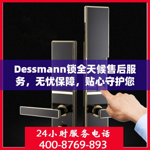 Dessmann锁全天候售后服务，无忧保障，贴心守护您的安全