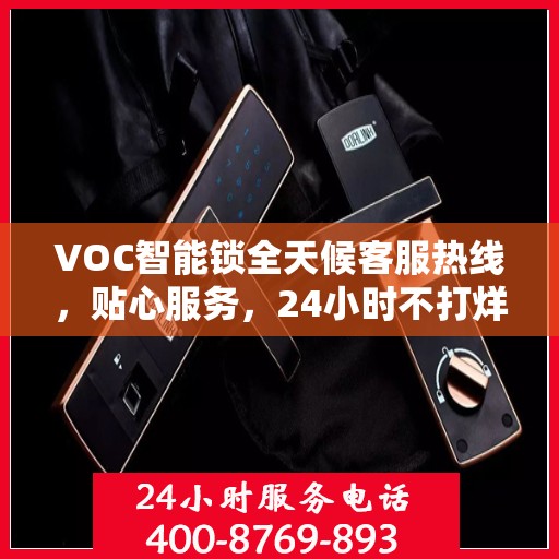 VOC智能锁全天候客服热线，贴心服务，24小时不打烊