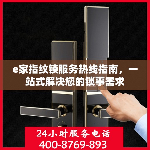 e家指纹锁服务热线指南，一站式解决您的锁事需求