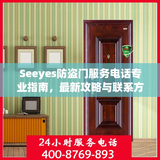 Seeyes防盗门服务电话专业指南，最新攻略与联系方式