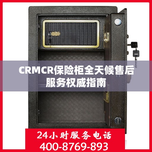 CRMCR保险柜全天候售后服务权威指南
