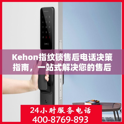 Kehon指纹锁售后电话决策指南，一站式解决您的售后问题
