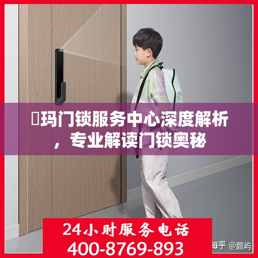 玥玛门锁服务中心深度解析，专业解读门锁奥秘