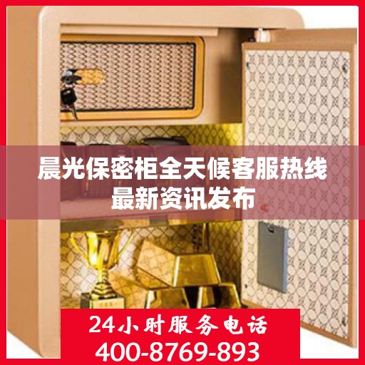晨光保密柜全天候客服热线最新资讯发布