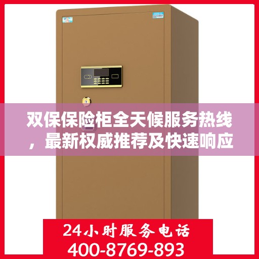 双保保险柜全天候服务热线，最新权威推荐及快速响应