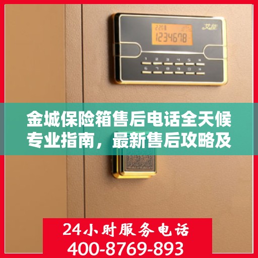 金城保险箱售后电话全天候专业指南，最新售后攻略及售后热线揭秘