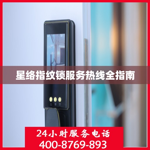 星络指纹锁服务热线全指南