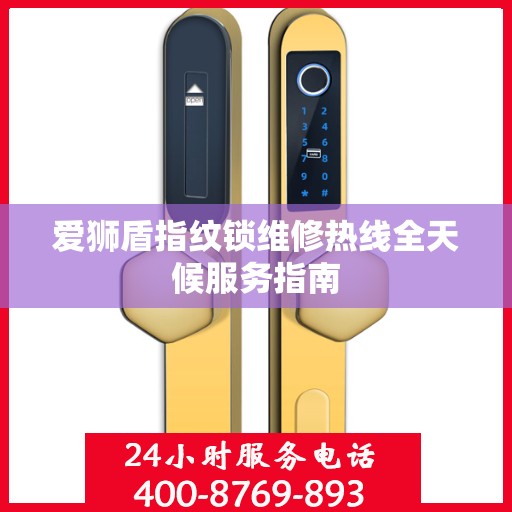 爱狮盾指纹锁维修热线全天候服务指南