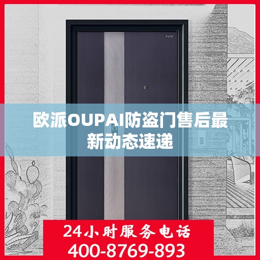 欧派OUPAI防盗门售后最新动态速递