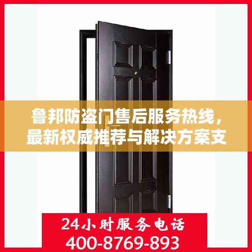 鲁邦防盗门售后服务热线，最新权威推荐与解决方案支持