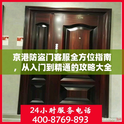 京港防盗门客服全方位指南，从入门到精通的攻略大全