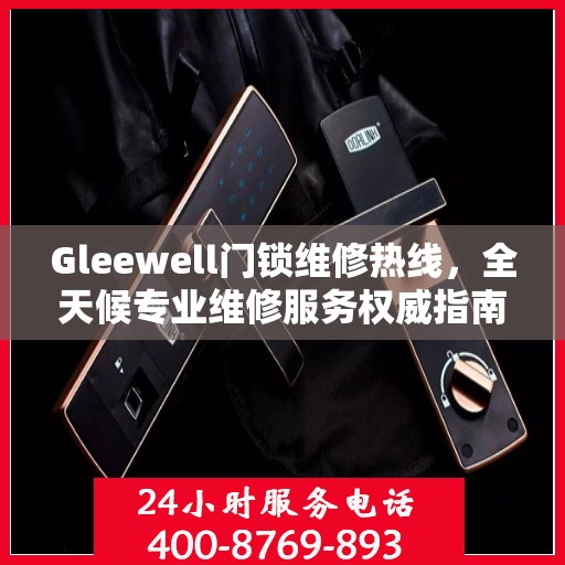 Gleewell门锁维修热线，全天候专业维修服务权威指南