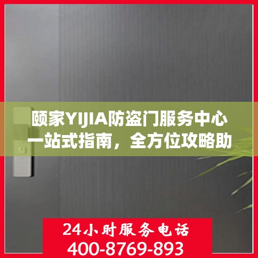 颐家YIJIA防盗门服务中心一站式指南，全方位攻略助你无忧安装与服务体验