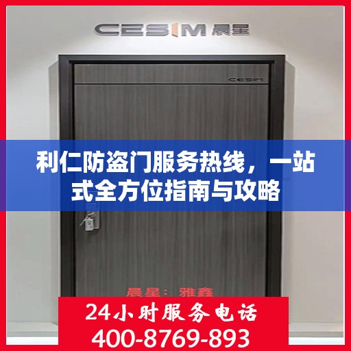 利仁防盗门服务热线，一站式全方位指南与攻略