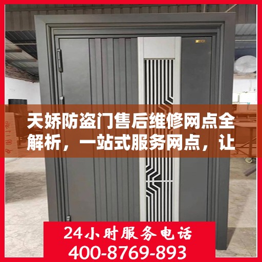 天娇防盗门售后维修网点全解析，一站式服务网点，让您无忧！