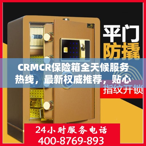 CRMCR保险箱全天候服务热线，最新权威推荐，贴心守护您的安全
