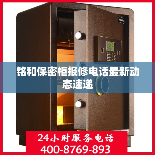 铭和保密柜报修电话最新动态速递