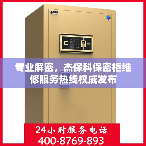 专业解密，杰保科保密柜维修服务热线权威发布