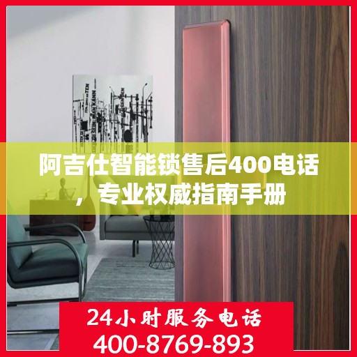 阿吉仕智能锁售后400电话，专业权威指南手册