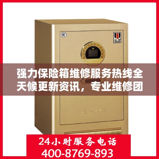 强力保险箱维修服务热线全天候更新资讯，专业维修团队保驾护航