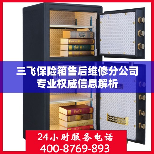 三飞保险箱售后维修分公司专业权威信息解析